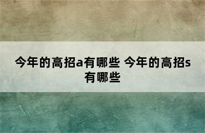 今年的高招a有哪些 今年的高招s有哪些